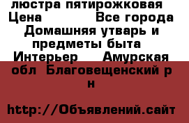 люстра пятирожковая › Цена ­ 4 500 - Все города Домашняя утварь и предметы быта » Интерьер   . Амурская обл.,Благовещенский р-н